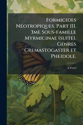 Formicides Néotropiques. Part III. 3me Sous-famille Myrmicinae (suite). Genres Cremastogaster et Pheidole. by Forel, A.