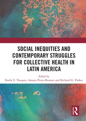 Social Inequities and Contemporary Struggles for Collective Health in Latin by Vasquez, Emily E.