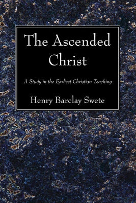 The Ascended Christ by Swete, Henry Barclay