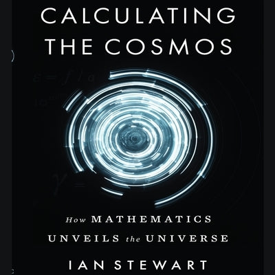 Calculating the Cosmos: How Mathematics Unveils the Universe by Stewart, Ian