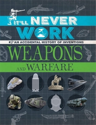 It'll Never Work: Weapons and Warfare: An Accidental History of Inventions by Richards, Jon