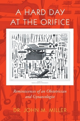 A Hard Day at the Orifice: Reminiscences of an Obstetrician and Gynaecologist by Miller, John M.