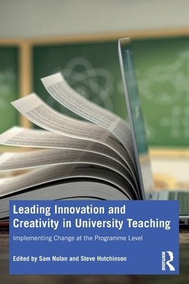 Leading Innovation and Creativity in University Teaching: Implementing Change at the Programme Level by Nolan, Sam