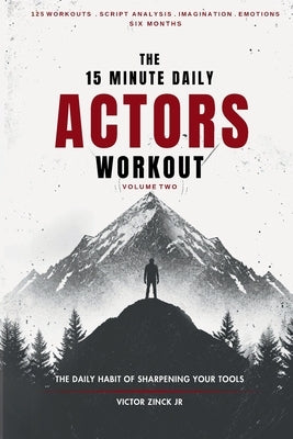 The 15 Minute Daily Actors Workout Six Months Volume Two: The Daily Habit of Sharpening Your Tools by Zinck, Victor