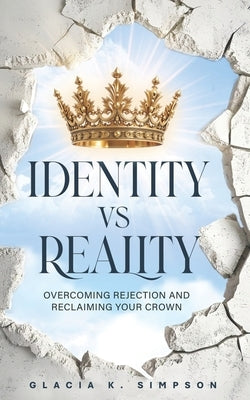 Identity vs Reality: Overcoming Rejection and Reclaiming Your Crown by Simpson, Glacia