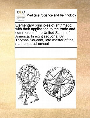 Elementary Principles of Arithmetic; With Their Application to the Trade and Commerce of the United States of America. in Eight Sections. by Thomas Sa by Multiple Contributors