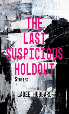 The Last Suspicious Holdout: Stories by Hubbard, Ladee