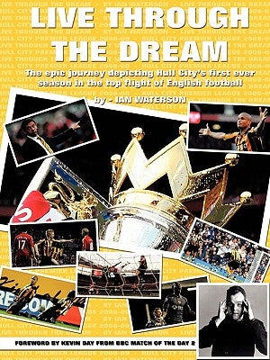 Live Through the Dream: The Epic Journey Depicting Hull City's First Ever Season in the Top Flight of English Football by Waterson, Ian
