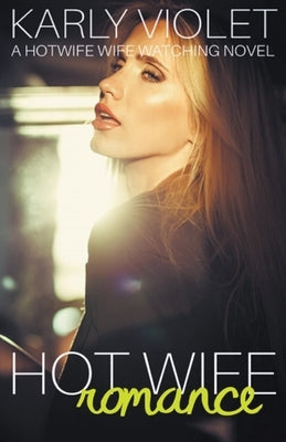 Hot Wife Romance - A Hotwife Wife Watching Novel by Violet, Karly