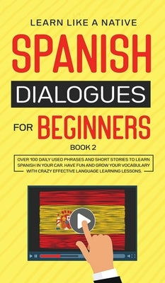 Spanish Dialogues for Beginners Book 2: Over 100 Daily Used Phrases and Short Stories to Learn Spanish in Your Car. Have Fun and Grow Your Vocabulary by 