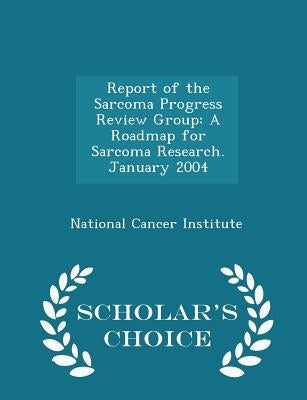 Report of the Sarcoma Progress Review Group: A Roadmap for Sarcoma Research. January 2004 - Scholar's Choice Edition by National Cancer Institute