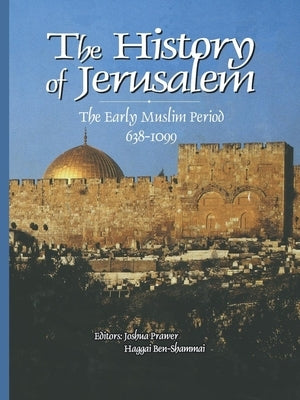 History of Jerusalem: The Early Muslim Period, 638-1099 by Prawer, Joshua
