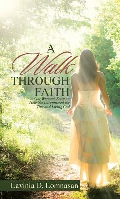 A Walk Through Faith: One Woman's Story on How She Encountered the True and Living God by Lomnasan, Lavinia D.