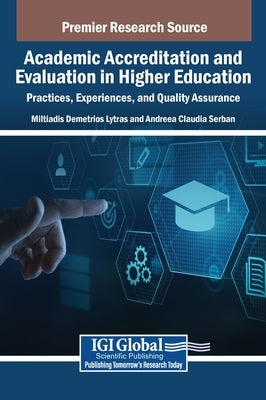 Academic Accreditation and Evaluation in Higher Education: Practices, Experiences, and Quality Assurance by Lytras, Miltiadis Demetrios