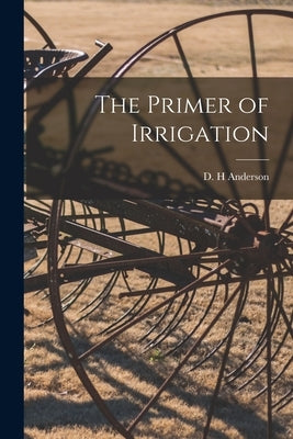 The Primer of Irrigation by Anderson, D. H.