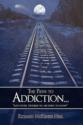 The Path to Addiction...: "and other troubles we are born to know." by Neal, Richard McKenzie