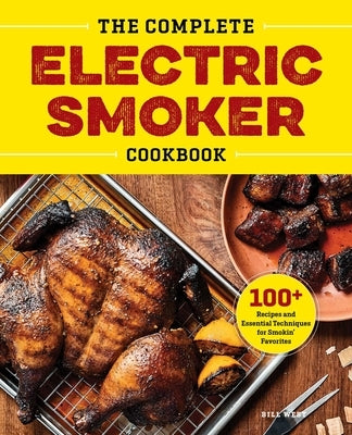 The Complete Electric Smoker Cookbook: 100+ Recipes and Essential Techniques for Smokin' Favorites by West, Bill