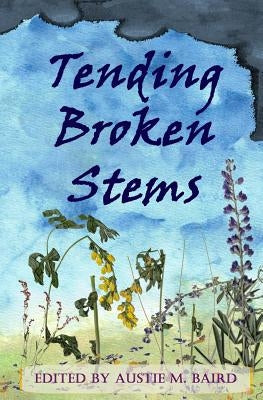Tending Broken Stems by Baird, Austie M.