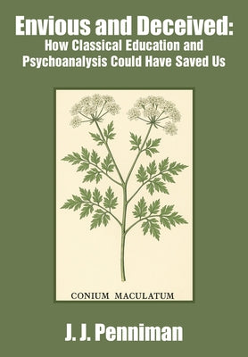 Envious and Deceived: How Classical Education and Psychoanalysis Could Have Saved Us by Penniman, J. J.