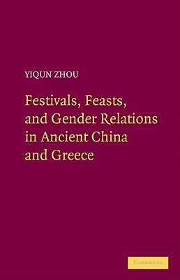 Festivals, Feasts, and Gender Relations in Ancient China and Greece by Zhou, Yiqun