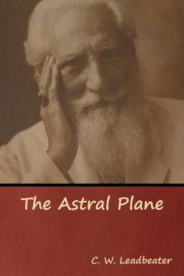 The Astral Plane by Leadbeater, C. W.