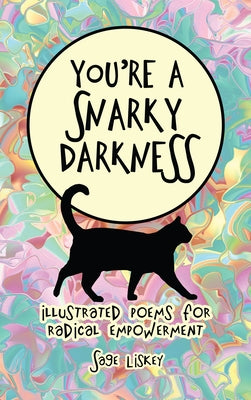 You're A Snarky Darkness: Illustrated Poems For Radical Empowerment by Liskey, Sage