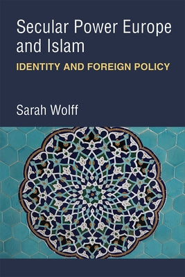 Secular Power Europe and Islam: Identity and Foreign Policy by Wolff, Sarah
