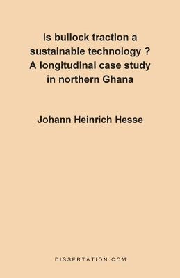 Is Bullock Traction a Sustainable Technology?: A Longitudinal Case Study in Northern Ghana by Hesse, Johann Heinrich