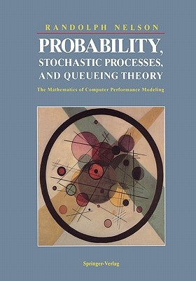 Probability, Stochastic Processes, and Queueing Theory: The Mathematics of Computer Performance Modeling by Nelson, Randolph