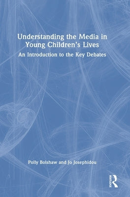 Understanding the Media in Young Children's Lives: An Introduction to the Key Debates by Bolshaw, Polly