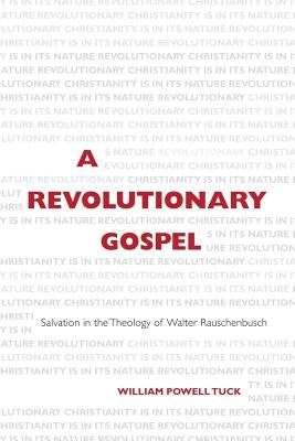 A Revolutionary Gospel: Salvation in the Theology of Walter Rauschenbusch by Tuck, William Powell