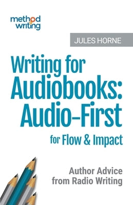 Writing for Audiobooks: Audio-First for Flow & Impact: Author Advice from Radio Writing by Horne, Jules