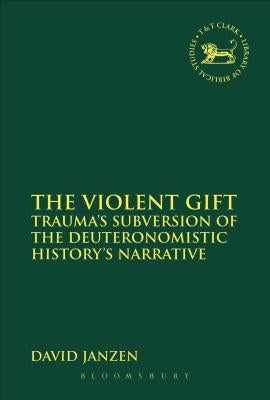 The Violent Gift: Trauma's Subversion of the Deuteronomistic History's Narrative by Janzen, David