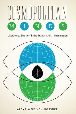 Cosmopolitan Minds: Literature, Emotion, and the Transnational Imagination by Weik Von Mossner, Alexa