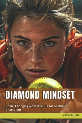 Diamond Mindset: Game-Changing Mental Skills for Softball Champions by Geiger, Zuany