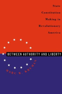 Between Authority & Liberty: State Constitution Making in Revolutionary America by Kruman, Marc W.