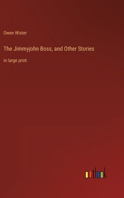 The Jimmyjohn Boss, and Other Stories: in large print by Wister, Owen