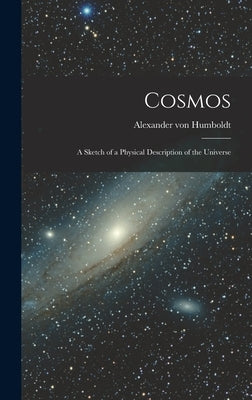 Cosmos: A Sketch of a Physical Description of the Universe by Humboldt, Alexander Von