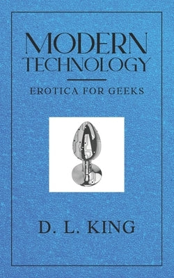 Modern Technology: Erotica for Geeks by King, D. L.