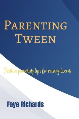 Parenting Tween: Positive parenting tips for raising tweens by Richards, Faye