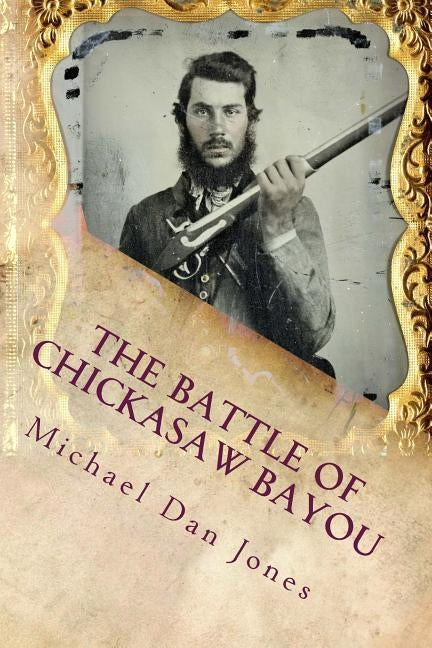 The Battle of Chickasaw Bayou, Mississippi: A Confederate Victory in the Vicksburg Campaign by Jones, Michael Dan