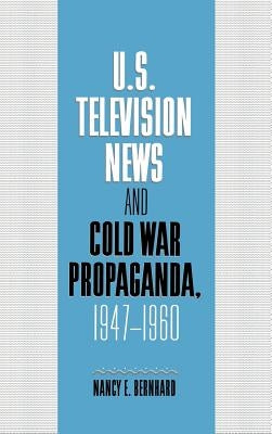 U.S. Television News and Cold War Propaganda, 1947-1960 by Bernhard, Nancy