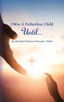 I Was A Fatherless Child Until... by Polonio, Elizabeth