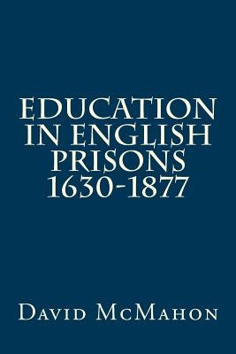 Education in English Prisons 1630-1877 by McMahon, David