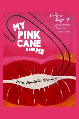 My Pink Cane and Me: 6-Time Stage 4 Aggressive Metastatic Ovarian Cancer Survivor's Journey by Gorman, Nora