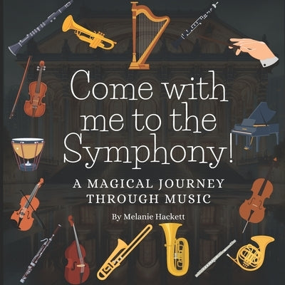 Come with Me to the Symphony!: A Magical Journey Through Music by Hackett, Melanie