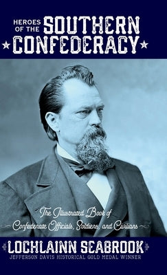 Heroes of the Southern Confederacy: The Illustrated Book of Confederate Officials, Soldiers, and Civilians by Seabrook, Lochlainn
