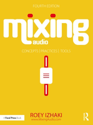 Mixing Audio: Concepts, Practices, and Tools by Izhaki, Roey