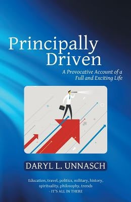 Principally Driven: A Provocative Account of a Full and Exciting Life by Unnasch, Daryl L.