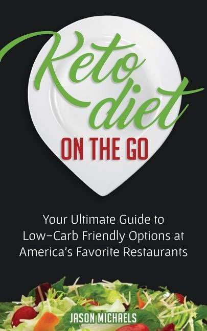 Keto Diet on the Go: Your Guide to Low-Carb Friendly Options at America's Favorite Restaurants by Michaels, Jason